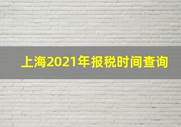 上海2021年报税时间查询