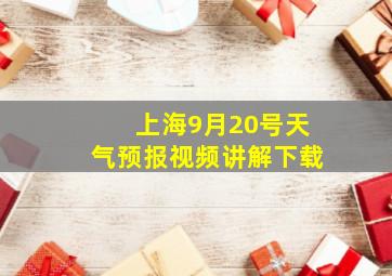 上海9月20号天气预报视频讲解下载