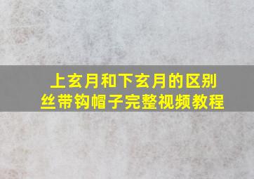 上玄月和下玄月的区别丝带钩帽子完整视频教程