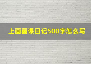 上画画课日记500字怎么写