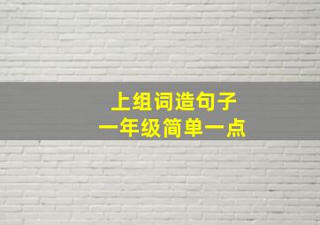 上组词造句子一年级简单一点