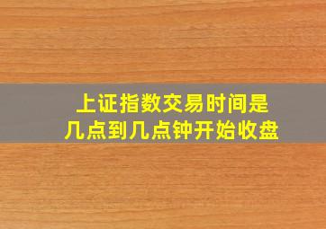 上证指数交易时间是几点到几点钟开始收盘