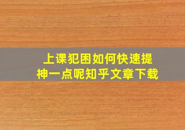 上课犯困如何快速提神一点呢知乎文章下载