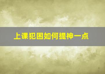 上课犯困如何提神一点