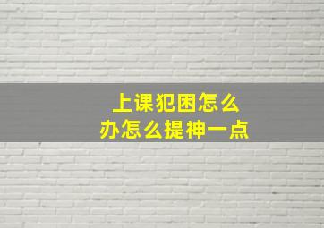 上课犯困怎么办怎么提神一点