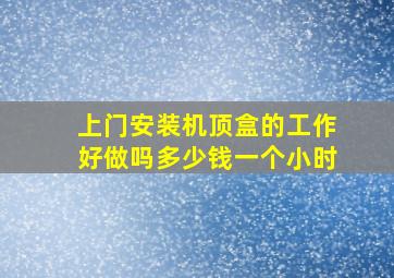 上门安装机顶盒的工作好做吗多少钱一个小时