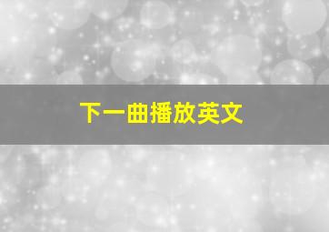 下一曲播放英文