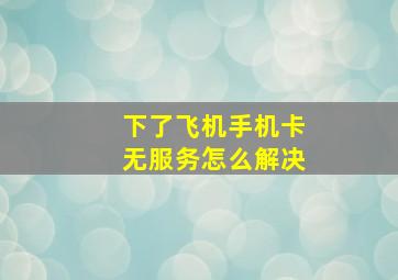 下了飞机手机卡无服务怎么解决