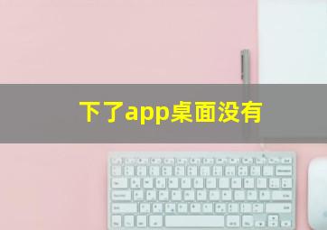 下了app桌面没有