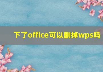 下了office可以删掉wps吗