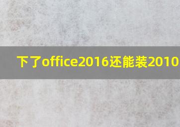 下了office2016还能装2010吗?