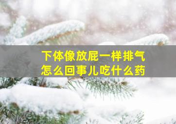 下体像放屁一样排气怎么回事儿吃什么药