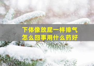 下体像放屁一样排气怎么回事用什么药好