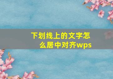 下划线上的文字怎么居中对齐wps