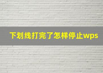 下划线打完了怎样停止wps