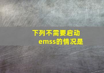 下列不需要启动emss的情况是