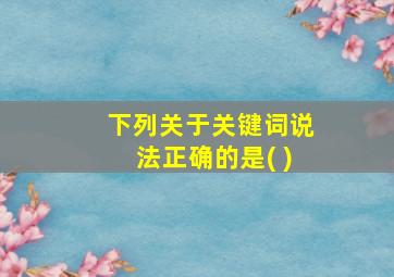 下列关于关键词说法正确的是( )