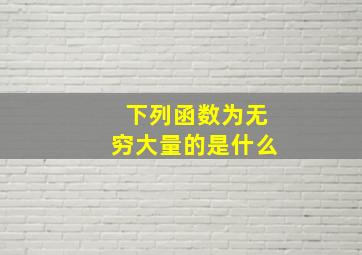 下列函数为无穷大量的是什么