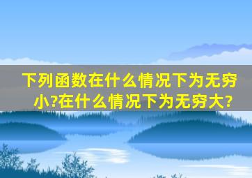 下列函数在什么情况下为无穷小?在什么情况下为无穷大?