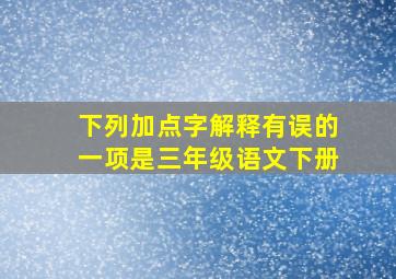 下列加点字解释有误的一项是三年级语文下册