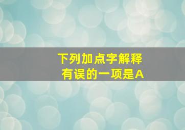 下列加点字解释有误的一项是A