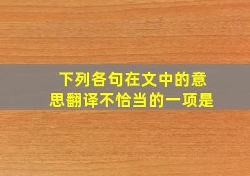 下列各句在文中的意思翻译不恰当的一项是