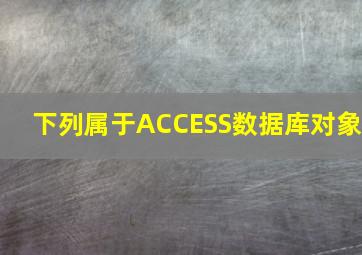 下列属于ACCESS数据库对象