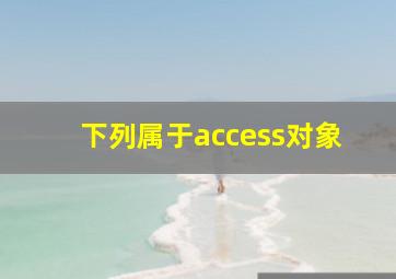 下列属于access对象