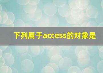 下列属于access的对象是