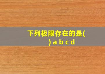 下列极限存在的是( ) a b c d