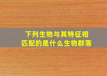 下列生物与其特征相匹配的是什么生物群落