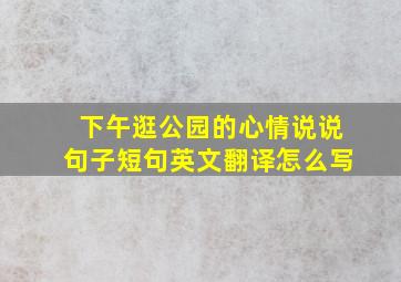 下午逛公园的心情说说句子短句英文翻译怎么写