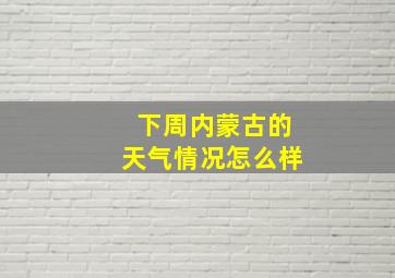 下周内蒙古的天气情况怎么样