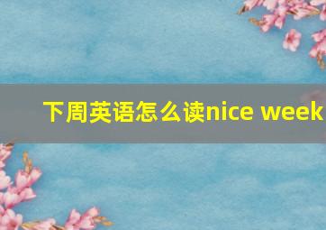 下周英语怎么读nice week