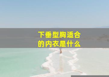 下垂型胸适合的内衣是什么