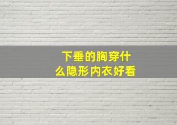 下垂的胸穿什么隐形内衣好看