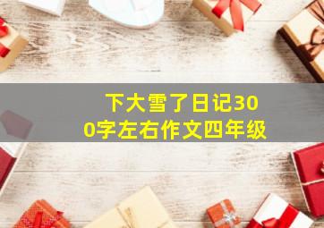 下大雪了日记300字左右作文四年级