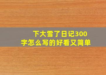 下大雪了日记300字怎么写的好看又简单