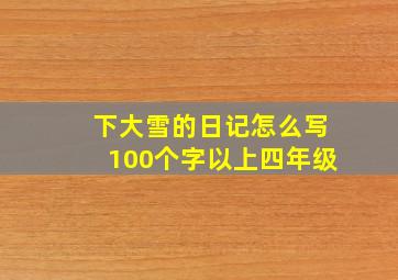 下大雪的日记怎么写100个字以上四年级