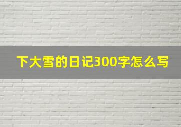 下大雪的日记300字怎么写