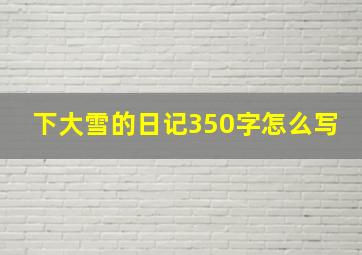 下大雪的日记350字怎么写