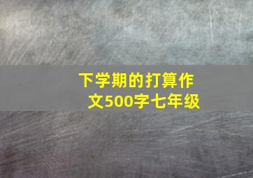 下学期的打算作文500字七年级