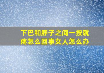 下巴和脖子之间一按就疼怎么回事女人怎么办