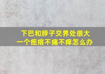 下巴和脖子交界处很大一个疙瘩不痛不痒怎么办