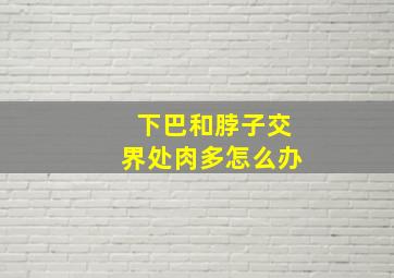 下巴和脖子交界处肉多怎么办