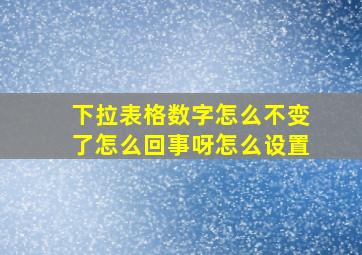 下拉表格数字怎么不变了怎么回事呀怎么设置