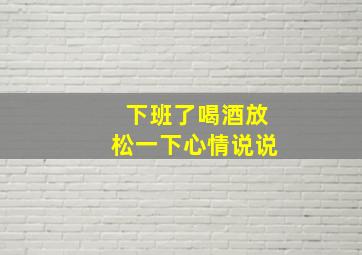 下班了喝酒放松一下心情说说