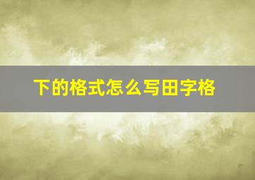 下的格式怎么写田字格