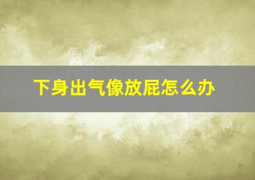 下身出气像放屁怎么办