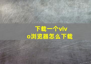 下载一个vivo浏览器怎么下载